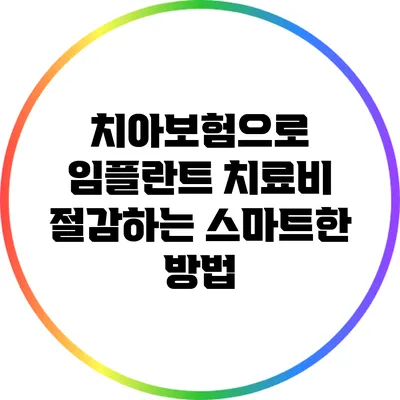 치아보험으로 임플란트 치료비 절감하는 스마트한 방법
