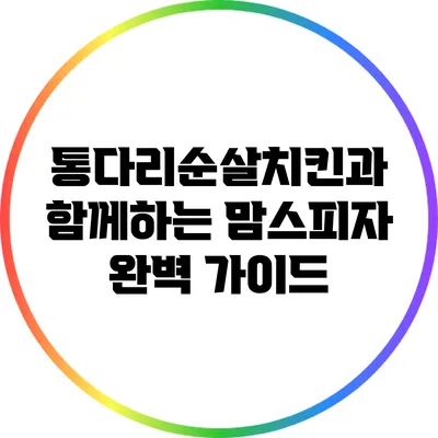 통다리순살치킨과 함께하는 맘스피자 완벽 가이드