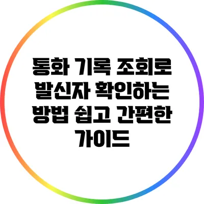통화 기록 조회로 발신자 확인하는 방법: 쉽고 간편한 가이드