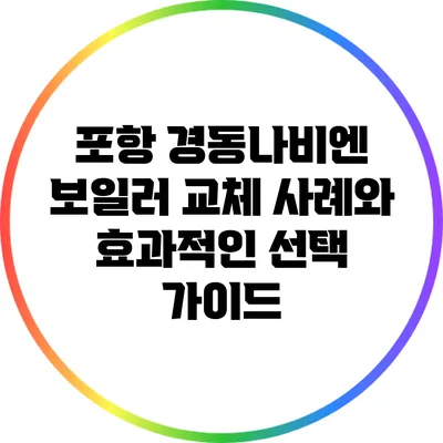 포항 경동나비엔 보일러 교체 사례와 효과적인 선택 가이드
