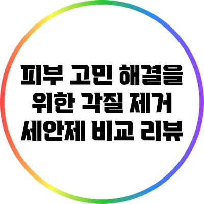 피부 고민 해결을 위한 각질 제거 세안제 비교 리뷰