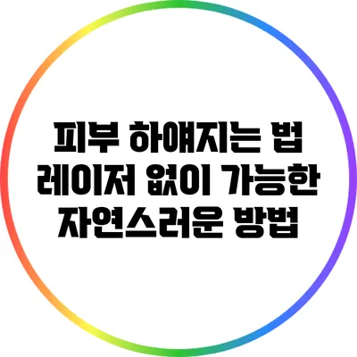 피부 하얘지는 법: 레이저 없이 가능한 자연스러운 방법
