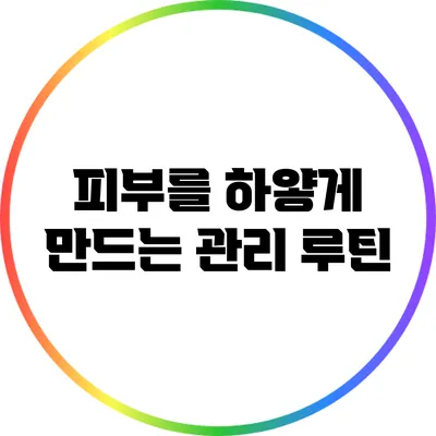 피부를 하얗게 만드는 관리 루틴