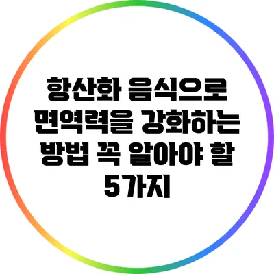 항산화 음식으로 면역력을 강화하는 방법: 꼭 알아야 할 5가지