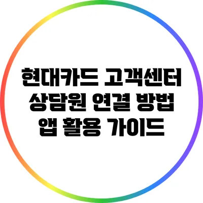 현대카드 고객센터 상담원 연결 방법: 앱 활용 가이드