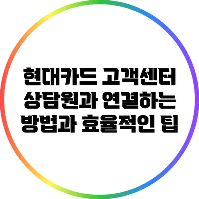 현대카드 고객센터 상담원과 연결하는 방법과 효율적인 팁