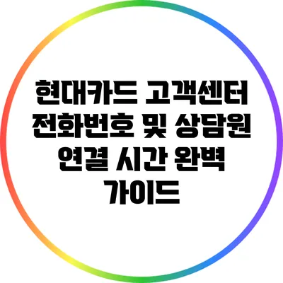 현대카드 고객센터 전화번호 및 상담원 연결 시간 완벽 가이드