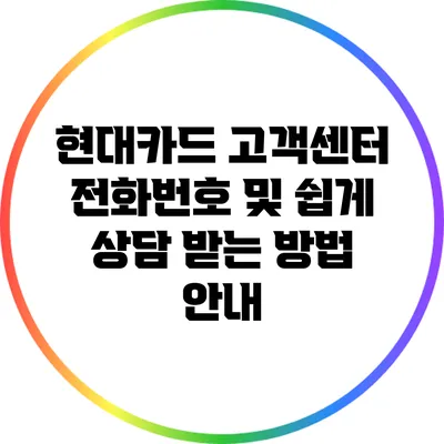 현대카드 고객센터 전화번호 및 쉽게 상담 받는 방법 안내