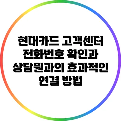 현대카드 고객센터 전화번호 확인과 상담원과의 효과적인 연결 방법
