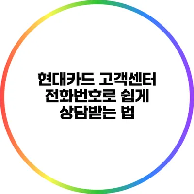 현대카드 고객센터 전화번호로 쉽게 상담받는 법