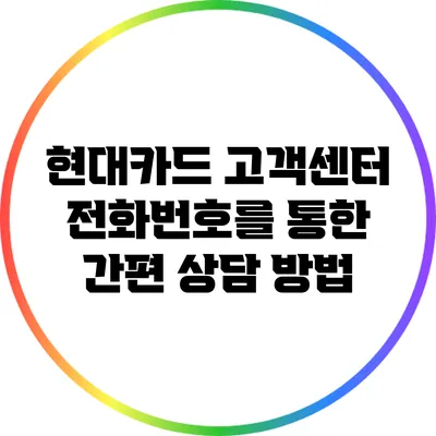 현대카드 고객센터 전화번호를 통한 간편 상담 방법