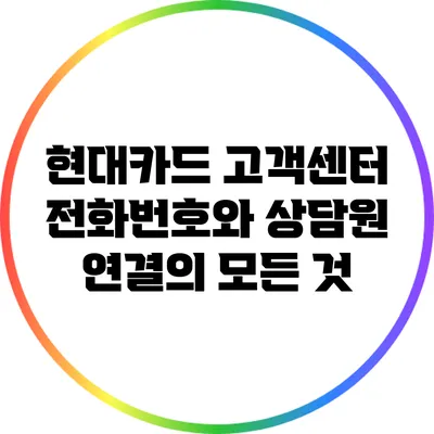현대카드 고객센터 전화번호와 상담원 연결의 모든 것