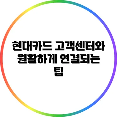 현대카드 고객센터와 원활하게 연결되는 팁