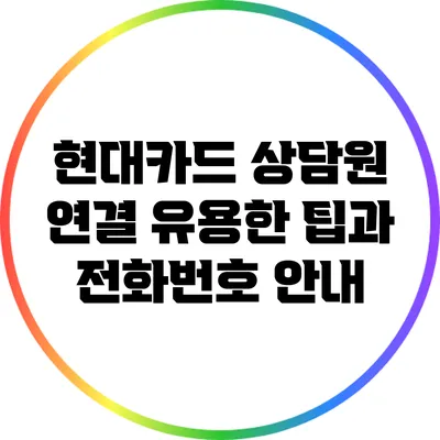 현대카드 상담원 연결: 유용한 팁과 전화번호 안내