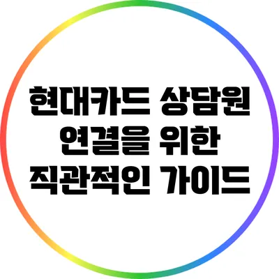 현대카드 상담원 연결을 위한 직관적인 가이드