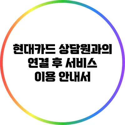 현대카드 상담원과의 연결 후 서비스 이용 안내서
