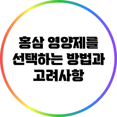 홍삼 영양제를 선택하는 방법과 고려사항