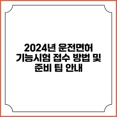 2024년 운전면허 기능시험 접수 방법 및 준비 팁 안내