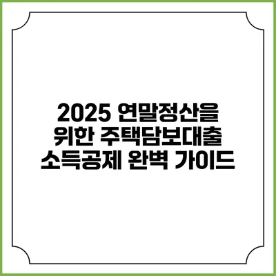 2025 연말정산을 위한 주택담보대출 소득공제 완벽 가이드