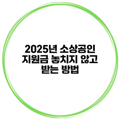 2025년 소상공인 지원금 놓치지 않고 받는 방법