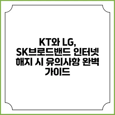 KT와 LG, SK브로드밴드 인터넷 해지 시 유의사항 완벽 가이드