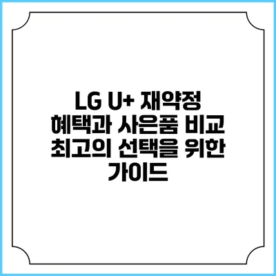 LG U+ 재약정 혜택과 사은품 비교: 최고의 선택을 위한 가이드