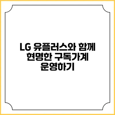 LG 유플러스와 함께 현명한 구독가계 운영하기