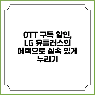 OTT 구독 할인, LG 유플러스의 혜택으로 실속 있게 누리기