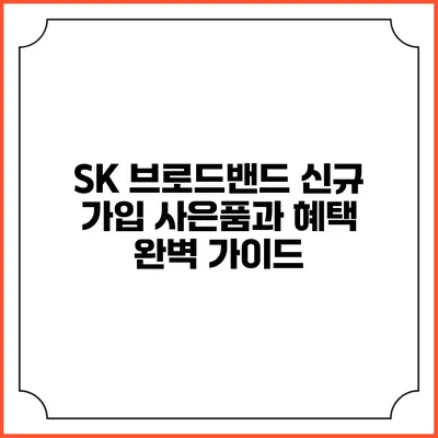 SK 브로드밴드 신규 가입 사은품과 혜택 완벽 가이드