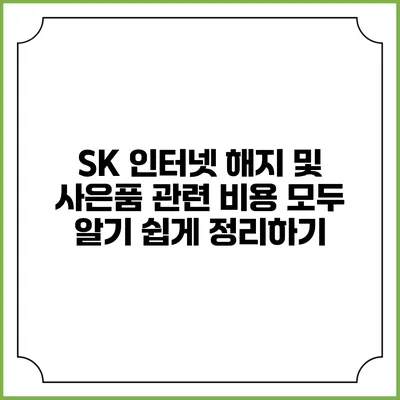 SK 인터넷 해지 및 사은품 관련 비용 모두 알기 쉽게 정리하기