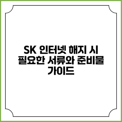 SK 인터넷 해지 시 필요한 서류와 준비물 가이드