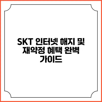 SKT 인터넷 해지 및 재약정 혜택 완벽 가이드