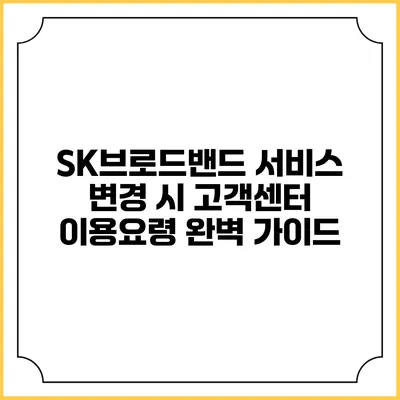 SK브로드밴드 서비스 변경 시 고객센터 이용요령 완벽 가이드