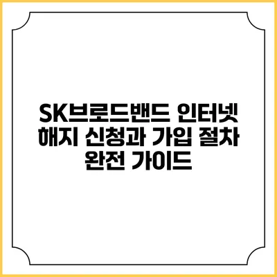 SK브로드밴드 인터넷 해지 신청과 가입 절차 완전 가이드