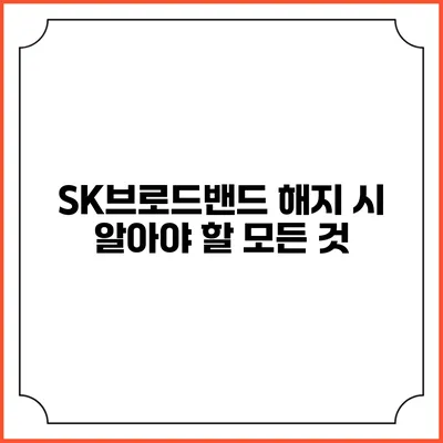 SK브로드밴드 해지 시 알아야 할 모든 것