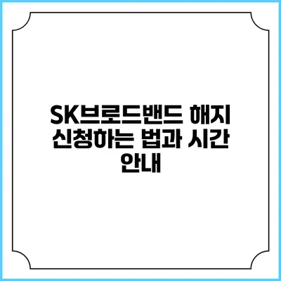 SK브로드밴드 해지 신청하는 법과 시간 안내