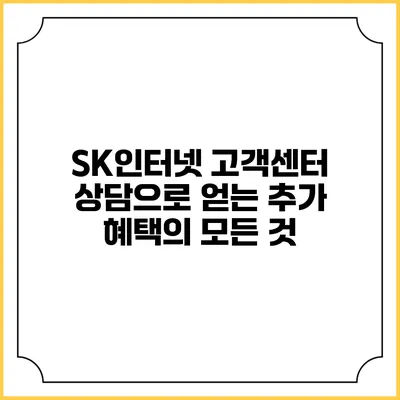 SK인터넷 고객센터 상담으로 얻는 추가 혜택의 모든 것