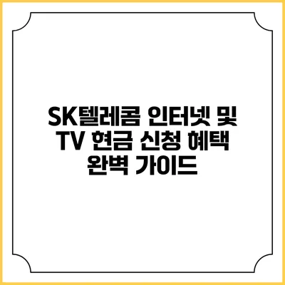 SK텔레콤 인터넷 및 TV 현금 신청 혜택 완벽 가이드