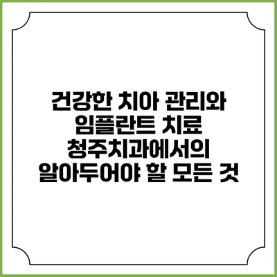 건강한 치아 관리와 임플란트 치료: 청주치과에서의 알아두어야 할 모든 것