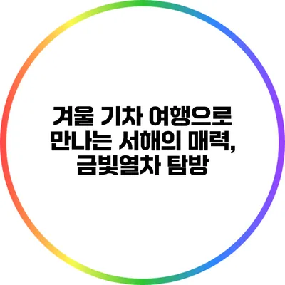 겨울 기차 여행으로 만나는 서해의 매력, 금빛열차 탐방