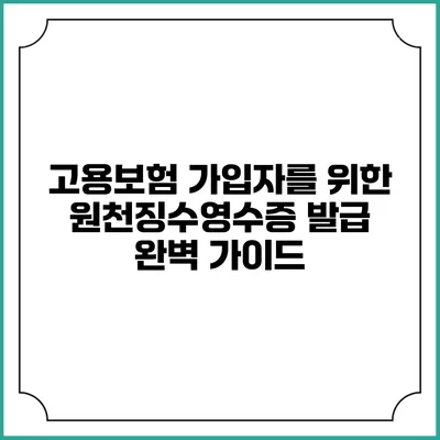 고용보험 가입자를 위한 원천징수영수증 발급 완벽 가이드