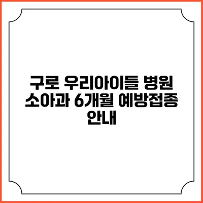 구로 우리아이들 병원 소아과 6개월 예방접종 안내
