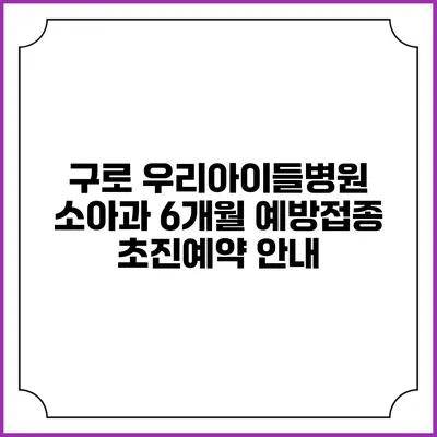 구로 우리아이들병원 소아과 6개월 예방접종 초진예약 안내