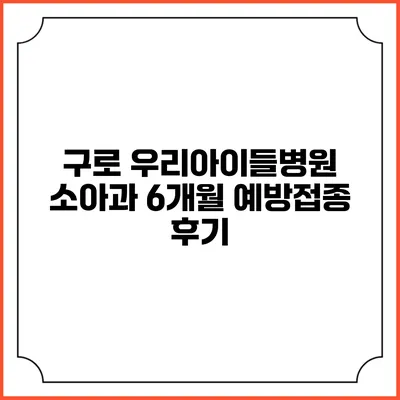 구로 우리아이들병원 소아과 6개월 예방접종 후기
