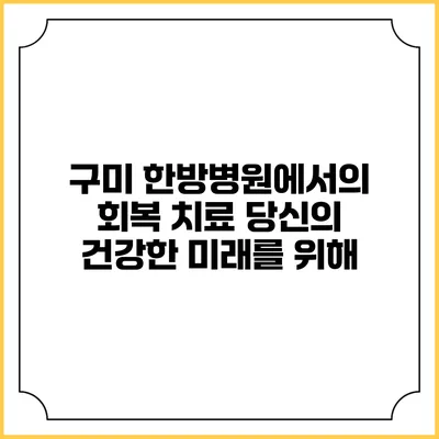 구미 한방병원에서의 회복 치료: 당신의 건강한 미래를 위해