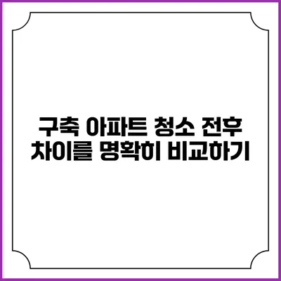 구축 아파트 청소 전후 차이를 명확히 비교하기