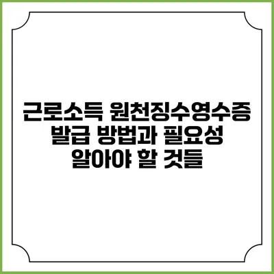 근로소득 원천징수영수증 발급 방법과 필요성: 알아야 할 것들