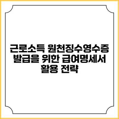 근로소득 원천징수영수증 발급을 위한 급여명세서 활용 전략