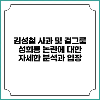 김성철 사과 및 걸그룹 성희롱 논란에 대한 자세한 분석과 입장