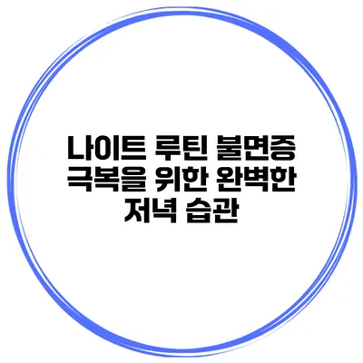 나이트 루틴 불면증 극복을 위한 완벽한 저녁 습관